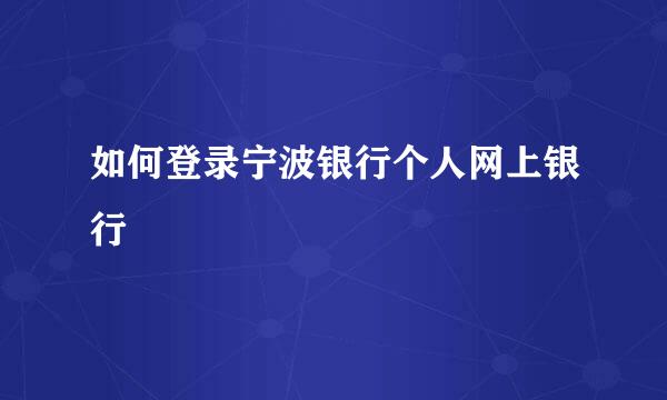 如何登录宁波银行个人网上银行