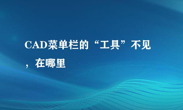 CAD菜单栏的“工具”不见，在哪里