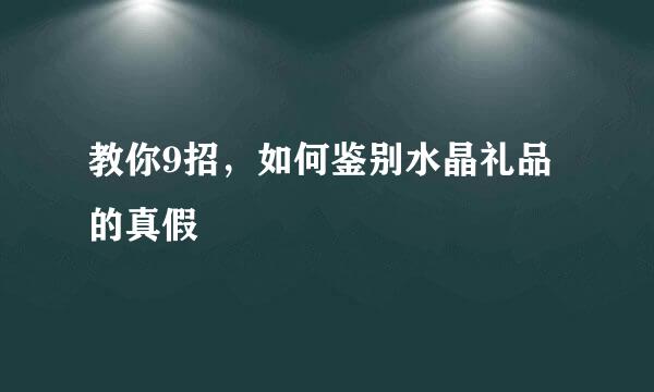 教你9招，如何鉴别水晶礼品的真假