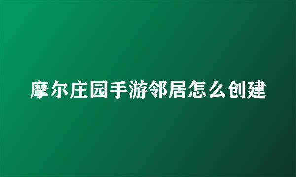 摩尔庄园手游邻居怎么创建