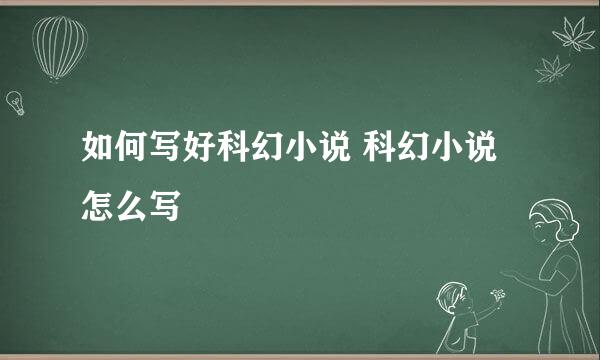 如何写好科幻小说 科幻小说怎么写