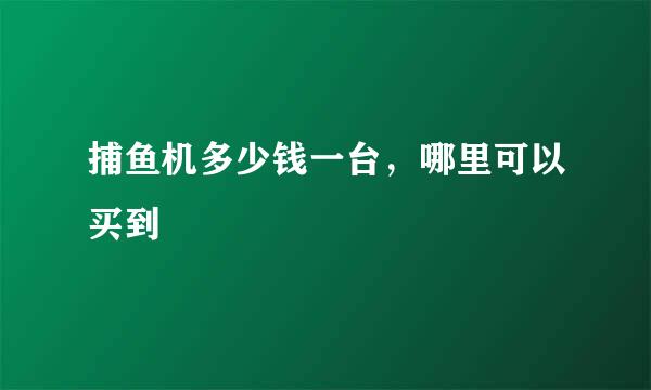 捕鱼机多少钱一台，哪里可以买到