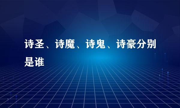 诗圣、诗魔、诗鬼、诗豪分别是谁