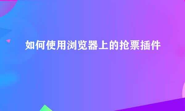 如何使用浏览器上的抢票插件