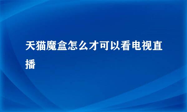 天猫魔盒怎么才可以看电视直播