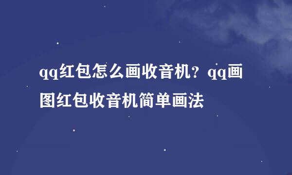 qq红包怎么画收音机？qq画图红包收音机简单画法