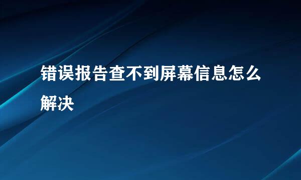 错误报告查不到屏幕信息怎么解决