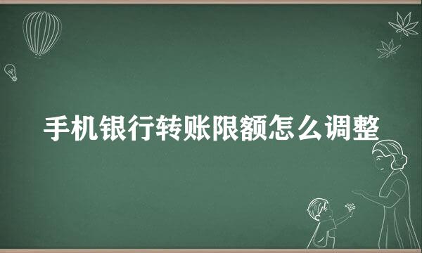 手机银行转账限额怎么调整