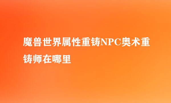 魔兽世界属性重铸NPC奥术重铸师在哪里