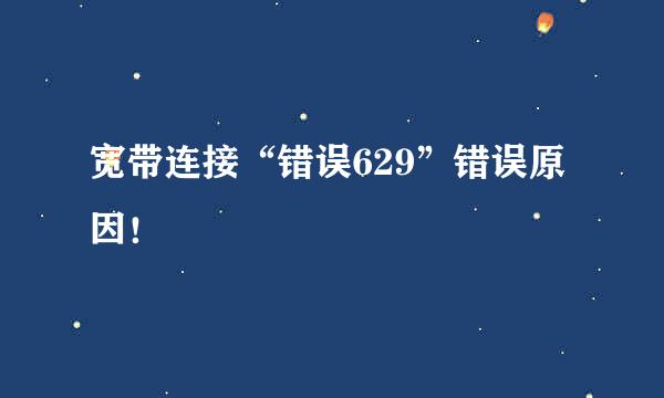 宽带连接“错误629”错误原因！