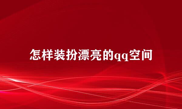 怎样装扮漂亮的qq空间