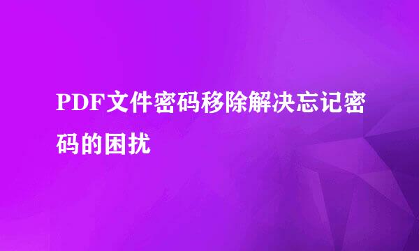 PDF文件密码移除解决忘记密码的困扰