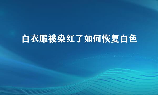 白衣服被染红了如何恢复白色