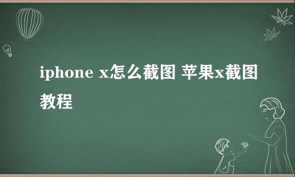 iphone x怎么截图 苹果x截图教程