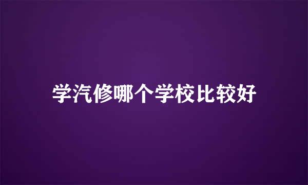 学汽修哪个学校比较好