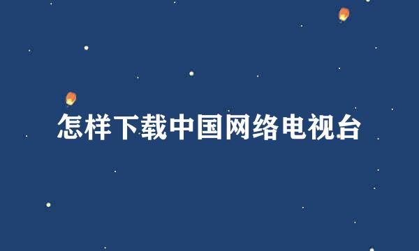 怎样下载中国网络电视台