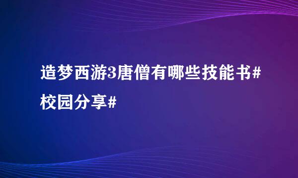 造梦西游3唐僧有哪些技能书#校园分享#