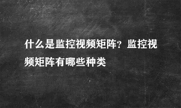 什么是监控视频矩阵？监控视频矩阵有哪些种类