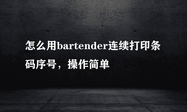 怎么用bartender连续打印条码序号，操作简单