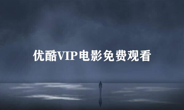 优酷VIP电影免费观看