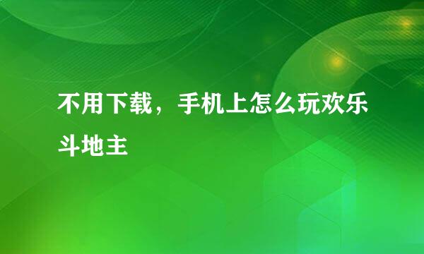 不用下载，手机上怎么玩欢乐斗地主