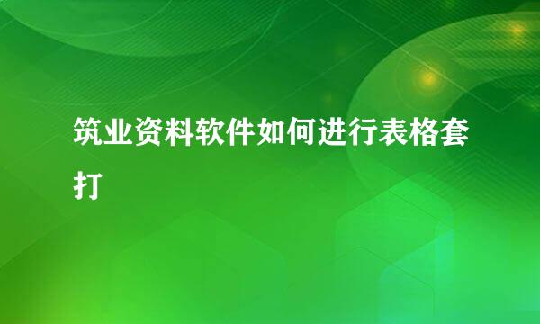 筑业资料软件如何进行表格套打