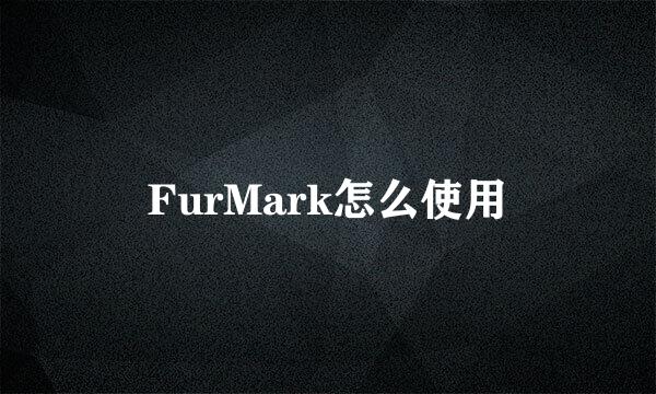 FurMark怎么使用