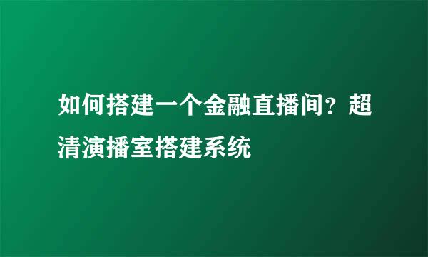 如何搭建一个金融直播间？超清演播室搭建系统