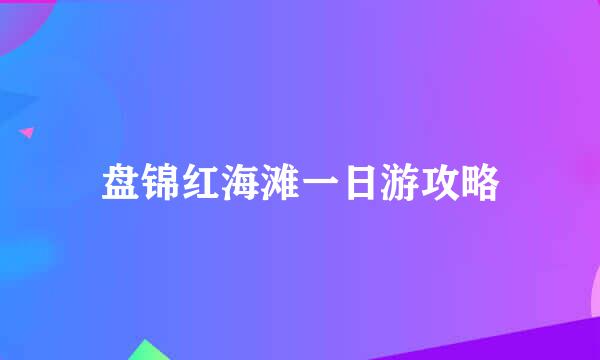 盘锦红海滩一日游攻略