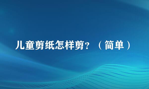 儿童剪纸怎样剪？（简单）