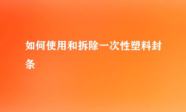 如何使用和拆除一次性塑料封条