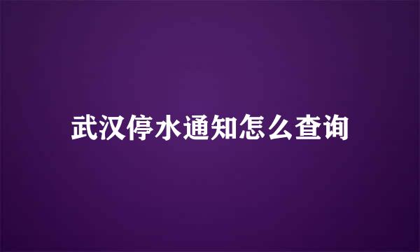 武汉停水通知怎么查询