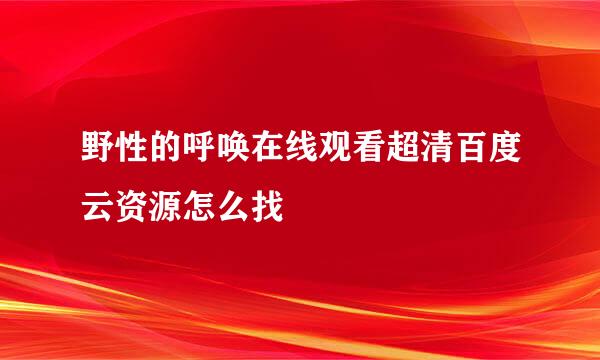 野性的呼唤在线观看超清百度云资源怎么找