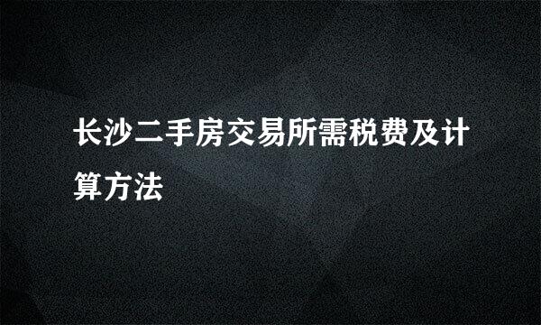 长沙二手房交易所需税费及计算方法