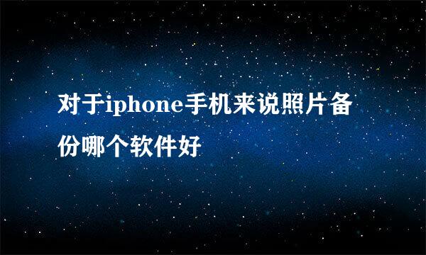 对于iphone手机来说照片备份哪个软件好