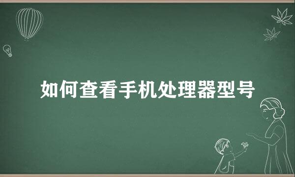 如何查看手机处理器型号