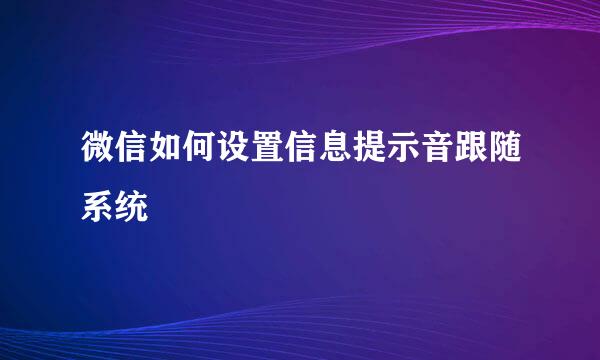 微信如何设置信息提示音跟随系统