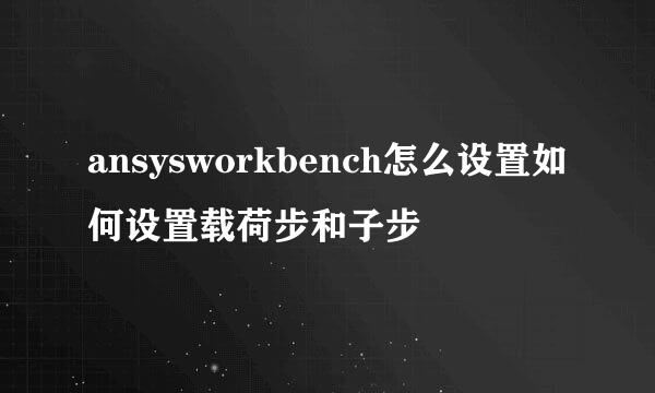 ansysworkbench怎么设置如何设置载荷步和子步