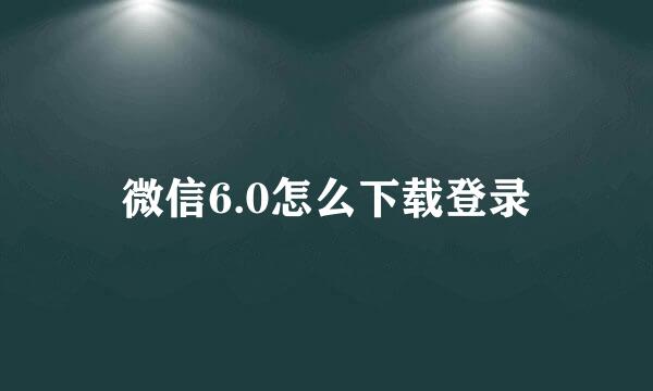 微信6.0怎么下载登录