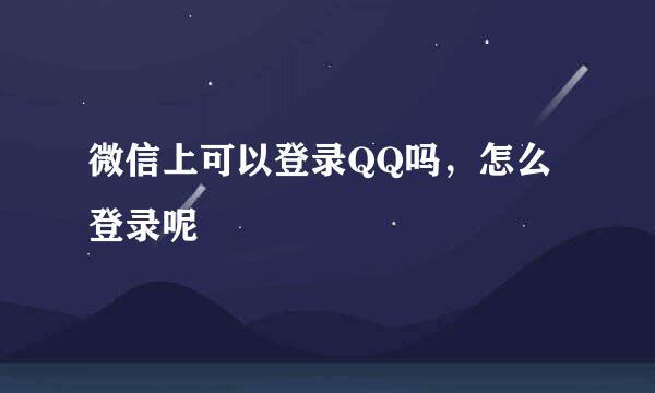 微信上可以登录QQ吗，怎么登录呢