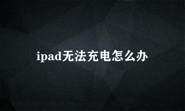 ipad无法充电怎么办