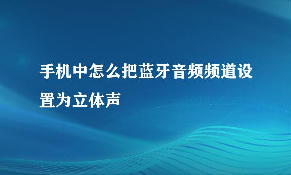 手机中怎么把蓝牙音频频道设置为立体声