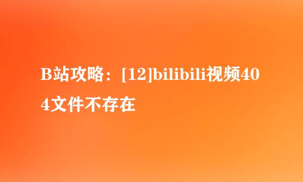 B站攻略：[12]bilibili视频404文件不存在