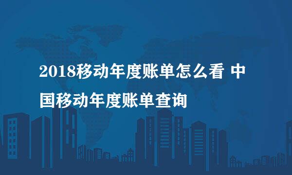 2018移动年度账单怎么看 中国移动年度账单查询