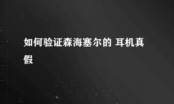 如何验证森海塞尔的 耳机真假