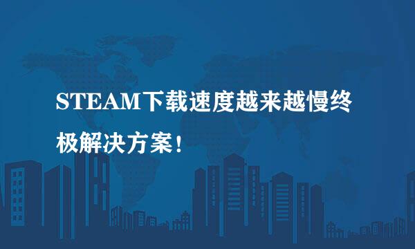 STEAM下载速度越来越慢终极解决方案！