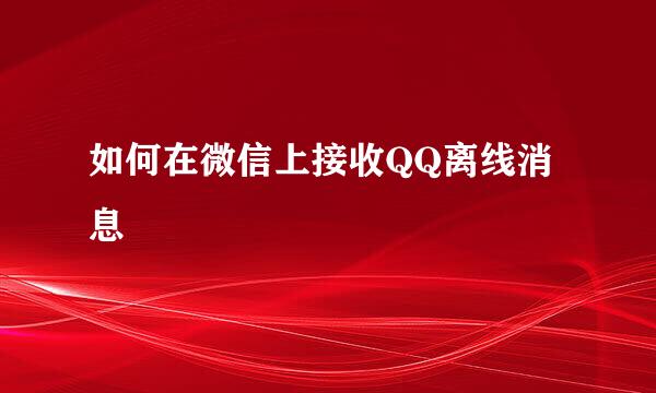 如何在微信上接收QQ离线消息