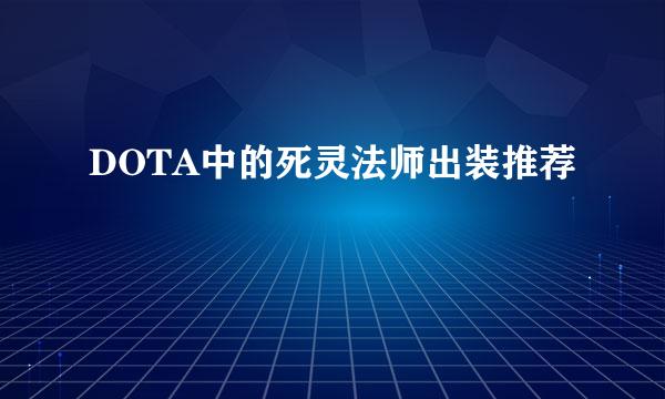 DOTA中的死灵法师出装推荐