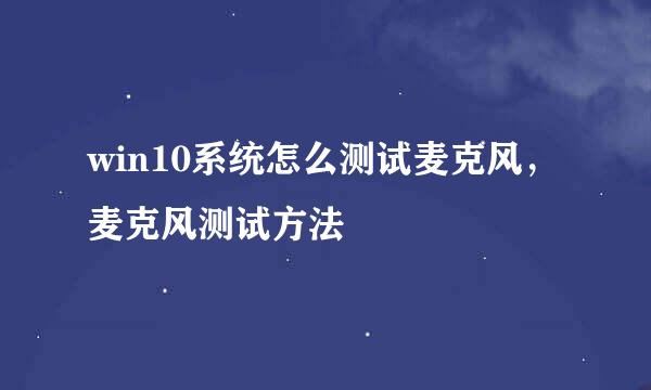 win10系统怎么测试麦克风，麦克风测试方法