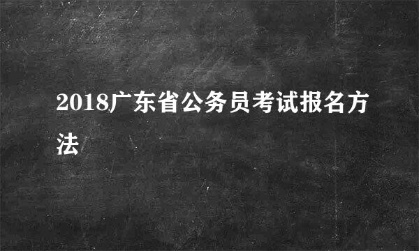 2018广东省公务员考试报名方法